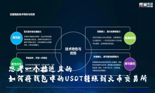 思考一个接近且的  
如何将钱包中的USDT转账到火币交易所