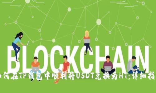 如何在TP钱包中顺利将USDT兑换为HT：详细指南