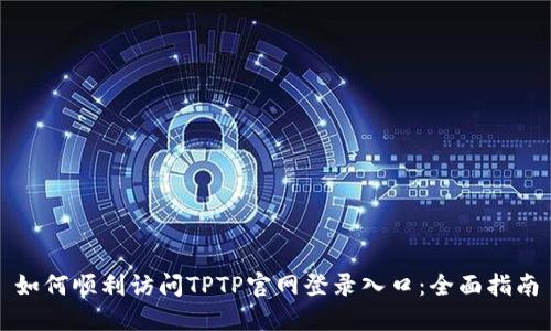 如何顺利访问TPTP官网登录入口：全面指南