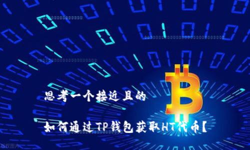 思考一个接近且的

如何通过TP钱包获取HT代币？