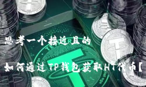 思考一个接近且的

如何通过TP钱包获取HT代币？