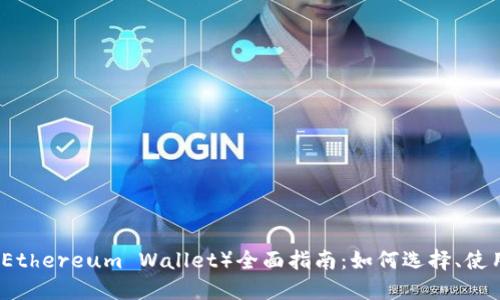 以太坊钱包（Ethereum Wallet）全面指南：如何选择、使用与安全管理
