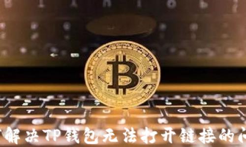 
如何解决TP钱包无法打开链接的问题？
