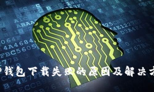  TP钱包下载失败的原因及解决方法