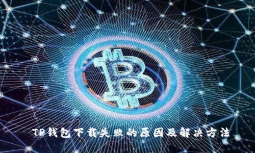  TP钱包下载失败的原因及解决方法