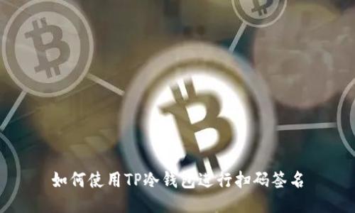 如何使用TP冷钱包进行扫码签名