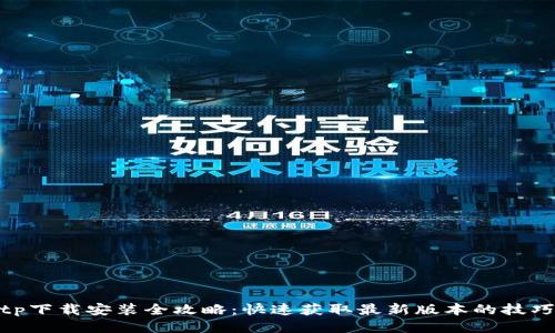 tptptptp下载安装全攻略：快速获取最新版本的技巧与步骤
