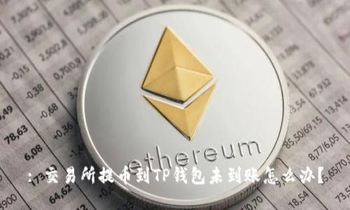 : 交易所提币到TP钱包未到账怎么办？