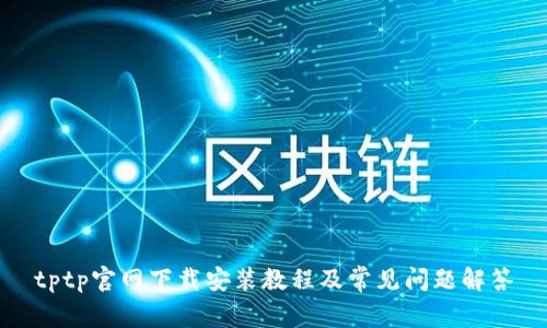 tptp官网下载安装教程及常见问题解答