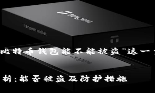 当然可以，以下是围绕“比特币钱包能不能被盗”这一主题的内容提纲和阐述。


比特币钱包的安全性分析：能否被盗及防护措施