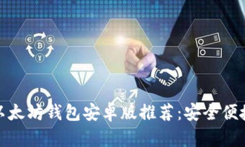 最好的以太坊钱包安卓版推荐：安全便捷的选择