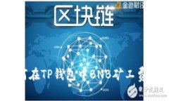 如何在TP钱包中BNB矿工费用