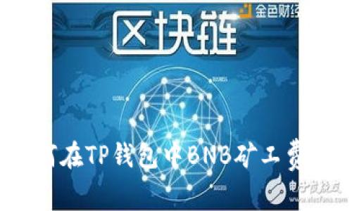 如何在TP钱包中BNB矿工费用？