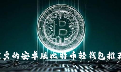2023年最优秀的安卓版比特币轻钱包推荐与使用指南