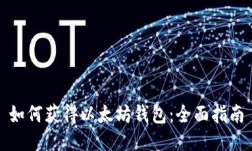 如何获得以太坊钱包：全面指南