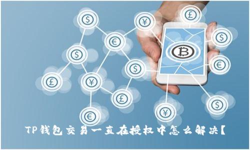 TP钱包交易一直在授权中怎么解决？