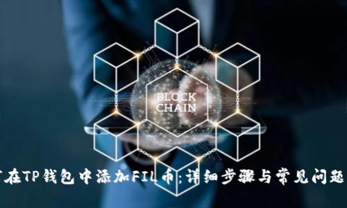 如何在TP钱包中添加FIL币：详细步骤与常见问题解答