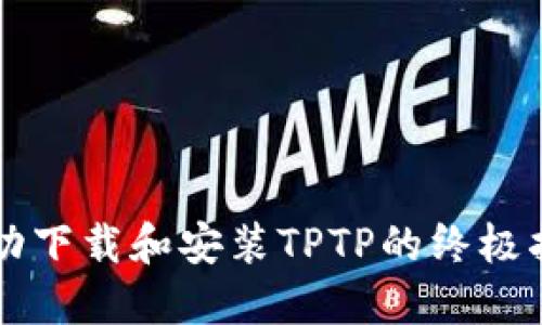 成功下载和安装TPTP的终极指南