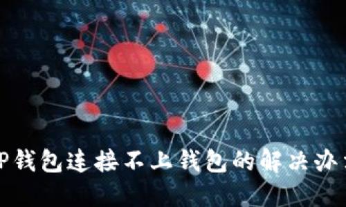 TP钱包连接不上钱包的解决办法
