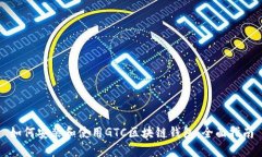 如何安装和使用GTC区块链
