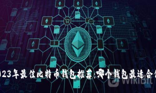 2023年最佳比特币钱包推荐：哪个钱包最适合你？