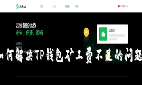 如何解决TP钱包矿工费不足的问题？