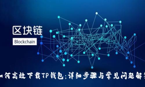 :
如何高效下载TP钱包：详细步骤与常见问题解答