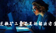 TP钱包币币兑换矿工费不足