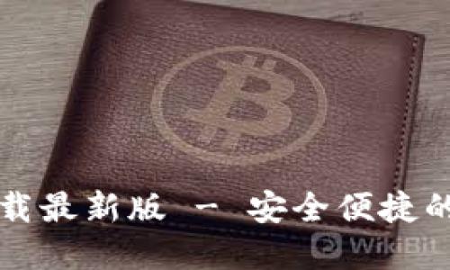 比特币钱包官方下载最新版 - 安全便捷的数字货币管理工具
