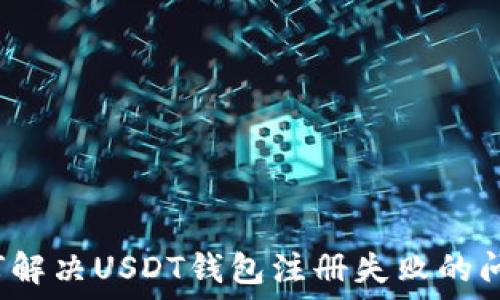   
如何解决USDT钱包注册失败的问题？