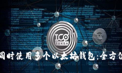 如何同时使用多个以太坊钱包：全方位指南