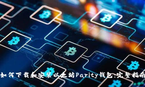 如何下载和安装以太坊Parity钱包：完整指南