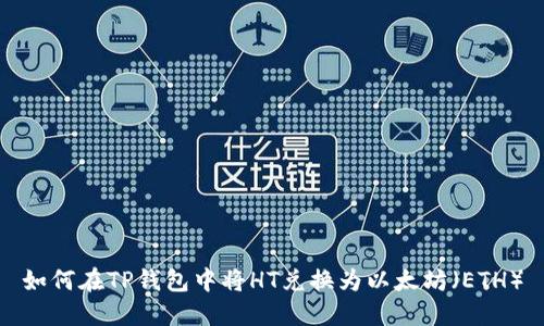 如何在TP钱包中将HT兑换为以太坊（ETH）
