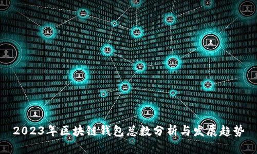 2023年区块链钱包总数分析与发展趋势