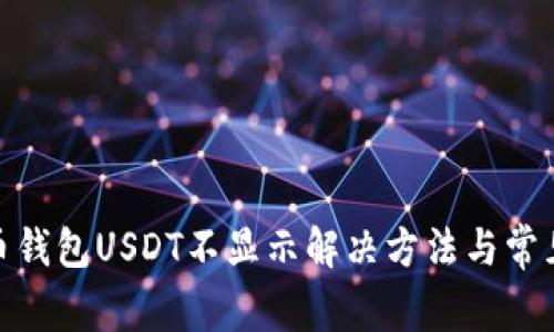 : 火币钱包USDT不显示解决方法与常见问题