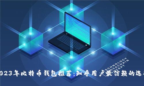 2023年比特币钱包推荐：知乎用户最信赖的选择