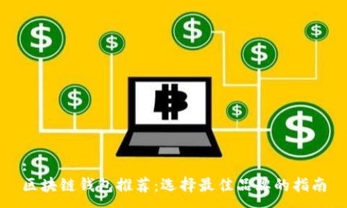 :
区块链钱包推荐：选择最佳品牌的指南