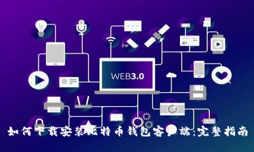 如何下载安装比特币钱包客户端：完整指南