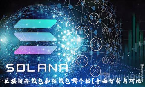   
区块链冷钱包和热钱包哪个好？全面分析与对比
