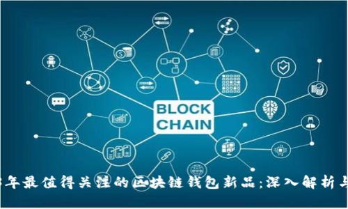 2023年最值得关注的区块链钱包新品：深入解析与比较