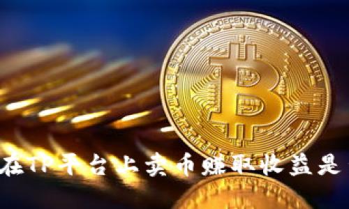 ### 在TP平台上卖币赚取收益是否合法？
