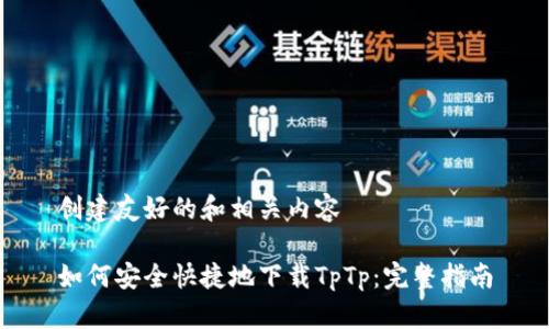 创建友好的和相关内容

如何安全快捷地下载TpTp：完整指南