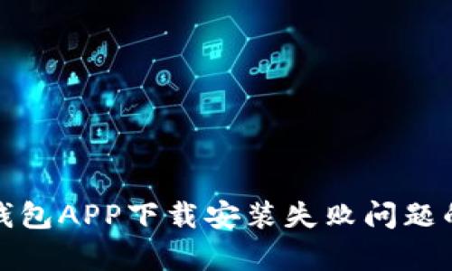 : 解决tp钱包APP下载安装失败问题的全面指南
