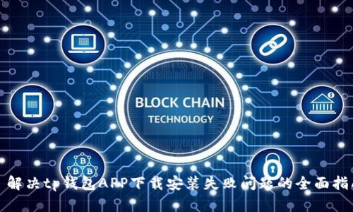 : 解决tp钱包APP下载安装失败问题的全面指南