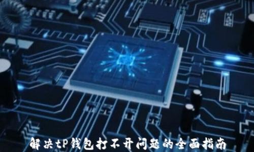 
解决tP钱包打不开问题的全面指南