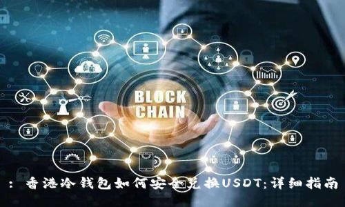 : 香港冷钱包如何安全兑换USDT：详细指南