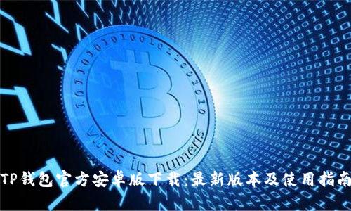 TP钱包官方安卓版下载：最新版本及使用指南