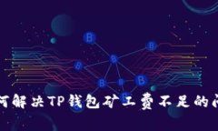 如何解决TP钱包矿工费不足