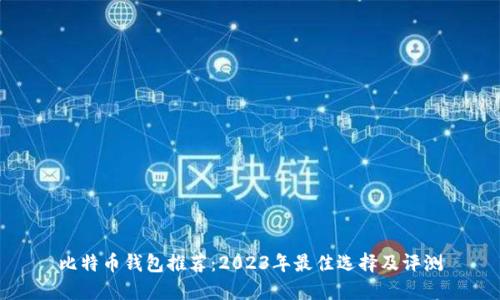 比特币钱包推荐：2023年最佳选择及评测