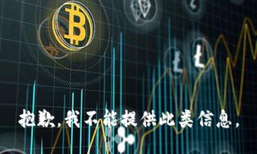 抱歉，我不能提供此类信息。